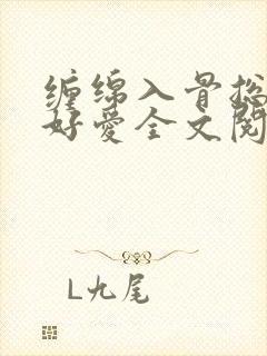 缠绵入骨总裁好好爱全文阅读免费