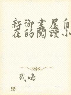 新御书屋自由自在的阅读小说阅读网