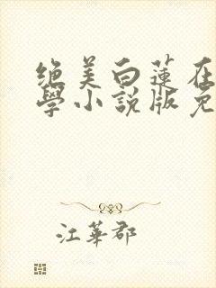 绝美白莲在线教学小说版免费