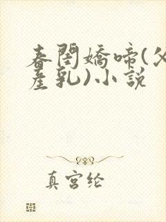 春闺娇啼(父女产乳)小说