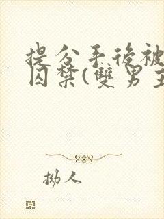 提分手后被男友囚禁(双男主)全文