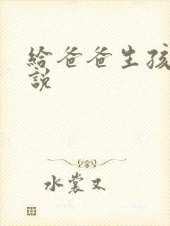 给爸爸生孩子小说