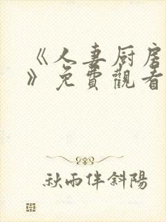 《人妻厨房hd》免费观看