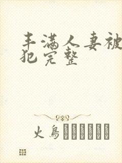 丰满人妻被公侵犯完整