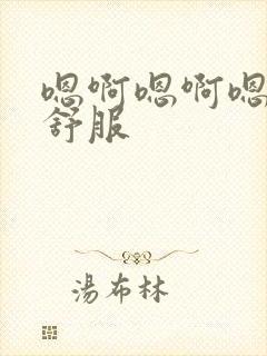 嗯啊嗯啊嗯嗯好舒服