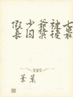 假少爷被七个兄长囚禁后最新章节更