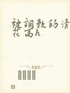 被调教的清纯校花高h