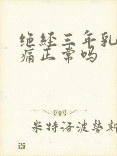 绝经三年乳房胀痛正常吗