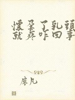 怀孕了乳头一碰就疼咋回事封面