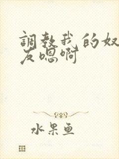 调教我的奴性女友嗯啊