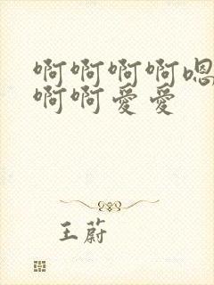 啊啊啊啊嗯嗯啊啊啊爱爱