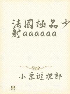 法国极品少妇内射aaaaaa