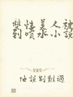 双性美人被调教到喷水小说