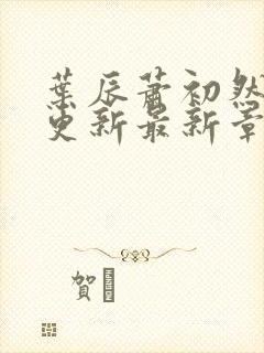 叶辰萧初然刚刚更新最新章节