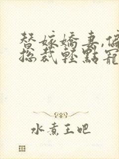 替嫁娇妻,偏执总裁轻点宠