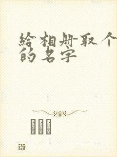 给相册取个诗意的名字