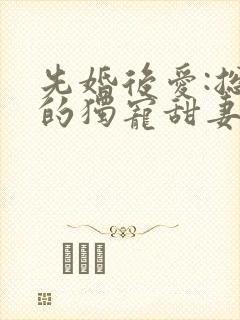 先婚后爱:总裁的独宠甜妻