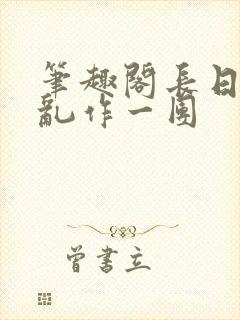 笔趣阁长日光阴乱作一团