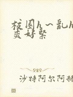 校园h～乱h好爽好紧