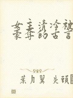 女主清冷被强取豪夺的古言