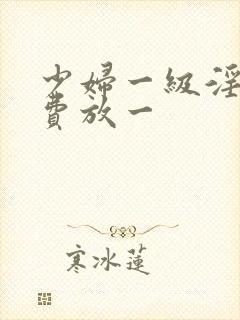 少妇一级淫片免费放一