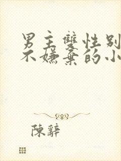 男主双性别女主不嫌弃的小说