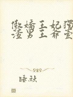 傲娇王妃独自美渣男王爷壹边去免费全文