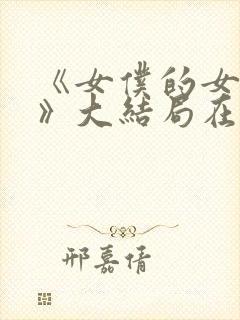 《女仆的女儿们》大结局在线观看