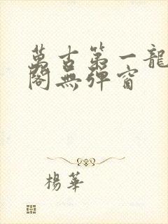 万古第一龙笔趣阁无弹窗