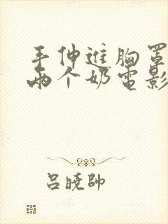 手伸进胸罩里摸两个奶电影