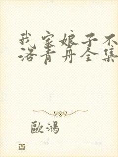 我家娘子不对劲洛青舟全集免费下载