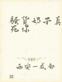 骚货奶子真大操死你