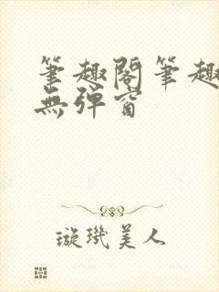 笔趣阁笔趣阁 无弹窗