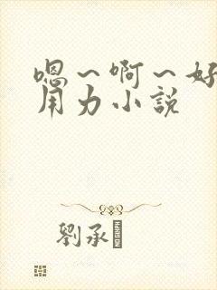 嗯～啊～好深～用力小说