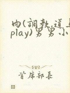 肉(调教,道具play)男男小说