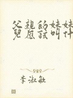 父亲的妹妹的女儿应该叫什么