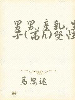 男男,产乳,生子(高h)双性封面