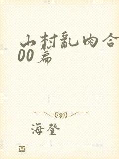 山村乱肉合集500篇