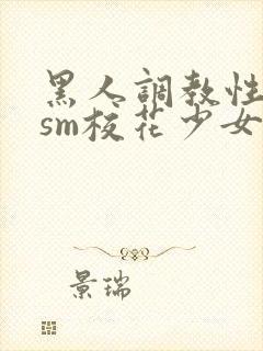 黑人调教性奴隶sm校花少女