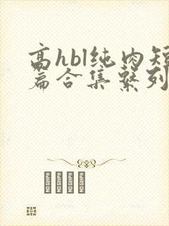 高hbl纯肉短篇合集系列