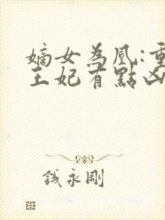 嫡女为凰:重生王妃有点凶全文免费阅读