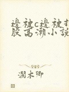 边被c边被打屁股高潮小说