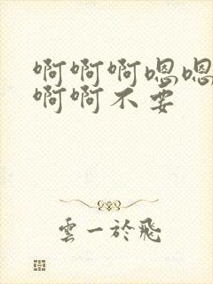 啊啊啊嗯嗯嗯啊啊啊不要