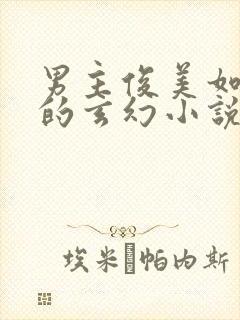 男主俊美如谪仙的玄幻小说