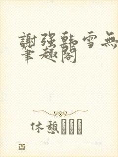 谢强韩雪无弹窗笔趣阁