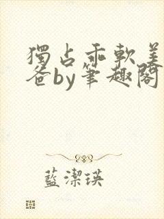 独占乖软美人爸爸by笔趣阁小说最新章