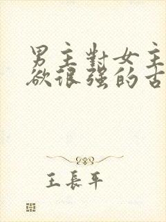 男主对女主占有欲很强的古言