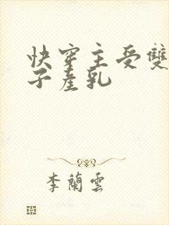 快穿主受双性生子产乳