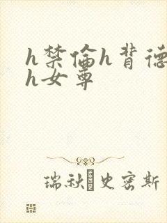 h禁伦h背德高h女尊