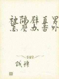 被隔壁直男看上怎么办番外